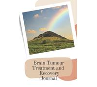 Brain Tumour Treatment and Recovery Journal: Your Companion in Recording Your Medical, Physical and Psychological Journey Resulting from a Brain Tumour Diagnosis.