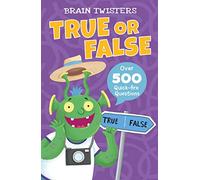 Brain Twisters: True or False: Over 500 Quick-Fire Questions