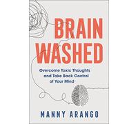 Brain Washed: Overcome Toxic Thoughts and Take Back Control of Your Mind