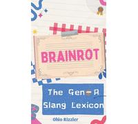 Brainrot: The Gen-A Slang Lexicon (Slanguage: The Vocabulary You Never Wanted)