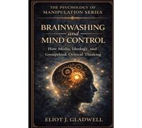BRAINWASHING AND MIND CONTROL: How Media, Ideology, and Groupthink Override Critical Thinking