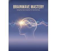 Brainwave Mastery: Tuning Your Inner Symphony For Calm And Focus