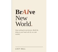 BrAIve New World: Stop waiting for permission. Build the thing in your head with AI, no code needed.