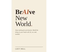 BrAIve New World: Stop waiting for permission. Build the thing in your head with AI, no code needed.
