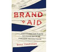 Brand Aid: A Quick Reference Guide to Solving Your Branding Problems and Strengthening Your Market Position