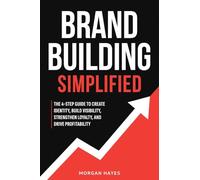 Brand Building Simplified: The 4-Step Guide to Create Identity, Build Visibility, Strengthen Loyalty, and Drive Profitability