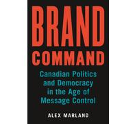 Brand Command : Canadian Politics and Democracy in the Age of Message Control