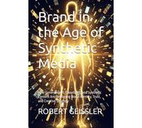 Brand in the Age of Synthetic Media: How Generative AI, Deepfakes, and Synthetic Content Are Reshaping Brand Identity, Trust, and Creative Strategy: 10 (Marketing in the Age of AI)