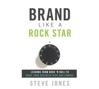 Brand Like a Rockstar: Lessons from Rock 'n' Roll to Make Your Business Rich and Famous