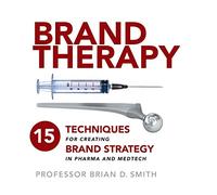 Brand Therapy: 15 Techniques for Creating Brand Strategy in Pharma and Medtech