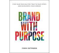 Brand with Purpose: Find Your Passion, Stay True to Your Story, and Accelerate Your Career