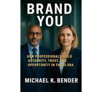 Brand You: How Professionals Build Authority, Trust, and Opportunity in the AI Era: The Complete Playbook for Standing Out, Building Trust, and Creating Lasting Opportunity.