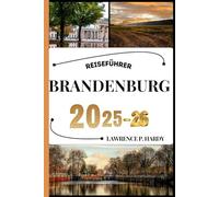 BRANDENBURG REISEFÜHRER: Ihr Reisebegleiter zum Wandern, Erkunden und Genießen der Highlights dieses Reiseziels, das man unbedingt besuchen muss (Weltreise-Serie)
