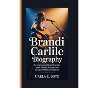 BRANDI CARLILE BIOGRAPHY: An Inspirational Music Biography About Identity, Courage, and Living Truthfully Through Art