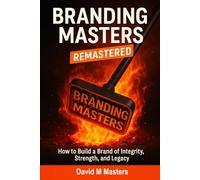 Branding Masters Remastered: How to Build a Brand of Integrity, Strength, and Legacy
