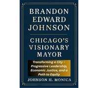 BRANDON EDWARD JOHNSON: CHICAGO’S VISIONARY MAYOR: Transforming a City - Progressive Leadership, Economic Justice, and a Path to Equity