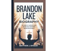 BRANDON LAKE BIOGRAPHY: The Journey of a Worship Leader-How One Voice Transformed Modern Christian Music