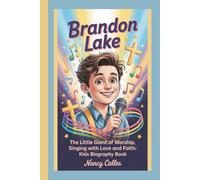 BRANDON LAKE: THE LITTLE GIANT OF WORSHIP,SINGING WITH LOVE AND FAITH:KIDS BIOGRAPHY BOOK