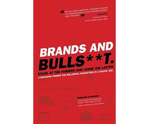Brands and BullS**t: Excel at the Former and Avoid the Latter. A Branding Primer for Millennial Marketers in a Digital Age.