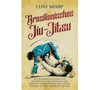 Brasilianisches Jiu-Jitsu: Ein umfassender Leitfaden zur Einführung in die Grundlagen des Grappling im Brazilian Jiu-Jitsu und ein Vergleich mit dem japanischen Jiu-Jitsu