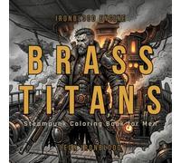 BRASS TITANS: BRASS TITANS Steampunk Coloring Book for Men: Mechanical Warriors, Airship Captains, Brass Giants and Bold & Easy Fantasy Designs (IRONBLOOD ENGINE)