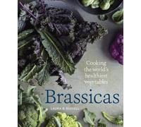 Brassicas: Cooking the World's Healthiest Vegetables: Kale, Cauliflower, Broccoli, Brussels Sprouts and More [A Cookbook]