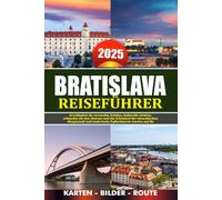 BRATISLAVA REISEFÜHRER 2025: Erschließen Sie versteckte Schätze, kulturelle Schätze, erkunden Sie den Charme und die Schönheit der slowakischen Hauptstadt und malerische Zufluchtsorte warten auf Sie