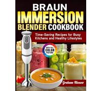 Braun Immersion Blender Cookbook: Time-Saving Recipes for Busy Kitchens and Healthy Lifestyles