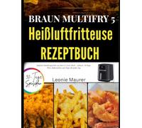 BRAUN MULTIFRY 5 HEIßLUFTFRITTEUSE REZEPTBUCH: Einfache Familiengerichte aus dem 6,1-Liter-Korb - inklusive 30-Tage-Plan, Einkaufsliste und Tipps für jeden Tag
