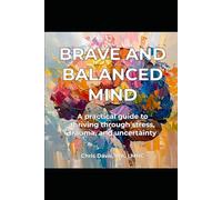 Brave and Balanced Mind: A practical guide to thriving through stress, trauma, and uncertainty