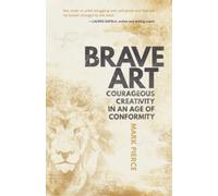 Brave Art: Courageous Creativity In An Age Of Conformity