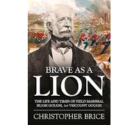 Brave as a Lion: The Life and Times of Field Marshal Hugh Gough, 1st Viscount Gough: 4 (War and Military Culture in South Asia, 1757-1949)