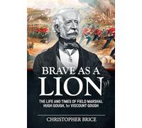 Brave as a Lion: The Life and Times of Field Marshal Hugh Gough, 1st Viscount Gough: 4 (War & Military Culture in South Asia 1757-1947)