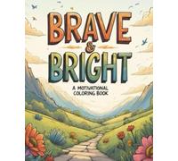 Brave & Bright: A Motivational Coloring Book - Powerful Words to Motivate Your Mind and Soothe Your Soul