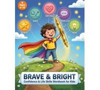 Brave & Bright: Confidence & Life Skills Workbook for Kids Ages 6-10: Fun, Interactive Activities to Build Self-Esteem, Resilience, Kindness, ... Your Child to Thrive at School and in Life!