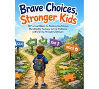 Brave Choices, Stronger Kids: 15 Practical Habits for Building Confidence, Handling Big Feelings, Solving Problems, and Growing Through Challenges