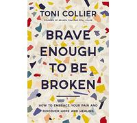 Brave Enough to Be Broken : How to Embrace Your Pain and Discover Hope and Healing
