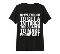 Brave Enough to Get A Tattooed Too Scared to Make Phone Call Premium T-Shirt