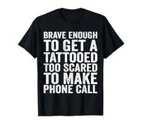 Brave Enough to Get A Tattooed Too Scared to Make Phone Call T-Shirt