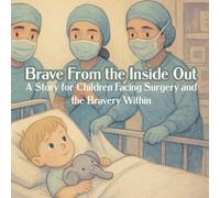 Brave From the Inside Out: A Story for Children Facing Surgery and the Bravery Within
