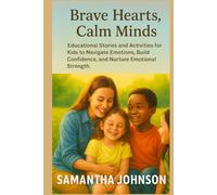 Brave Hearts, Calm Minds: Educational Stories and Activities for Kids to Navigate Emotions, Build Confidence, and Nurture Emotional Strength