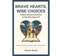Brave Hearts, Wise Choices: 40 Bible Stories and Activities to Help Kids Ages 8-12 Understand Big Feelings, Build Strong Friendships, and Make Wise Choices
