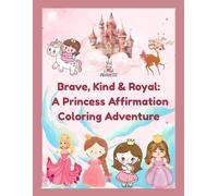 BRAVE, KIND & ROYAL : A PRINCESS AFFIRMATION COLORING ADVENTURE | INSPIRING AND POSITIVE AFFIRMATIONS FOR GIRLS: COLORING BOOK FOR KIDS AGES 4 and above
