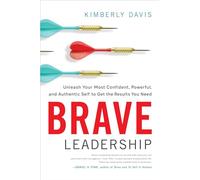 Brave Leadership: Unleash Your Most Confident, Powerful, and Authentic Self to Get the Results You Need