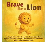 Brave Like a Lion: An Inspirational Book for Kids that Helps Boys Ages 3-6 Build Courage, Confidence, and Kindness with Leo the Gentle Cub