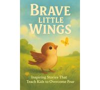 Brave Little Wings: Story books for kids ages 3-5 4-8 | Inspiring Stories of Courage to Help Kids Overcome Their Fears