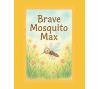 Brave Max the Mosquito: A picture book about courage, self-belief and friendship for ages 3-5
