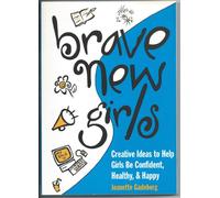 Brave New Girls: Creative Ideas to Help Girls be Confident, Healthy and Happy