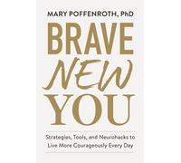 Brave New You: Strategies, Tools, and Neurohacks to Live More Courageously Every Day