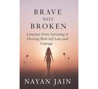 Brave Not Broken: Brave Not Broken: A Journey From Surviving to Thriving With Self-Love and Courage